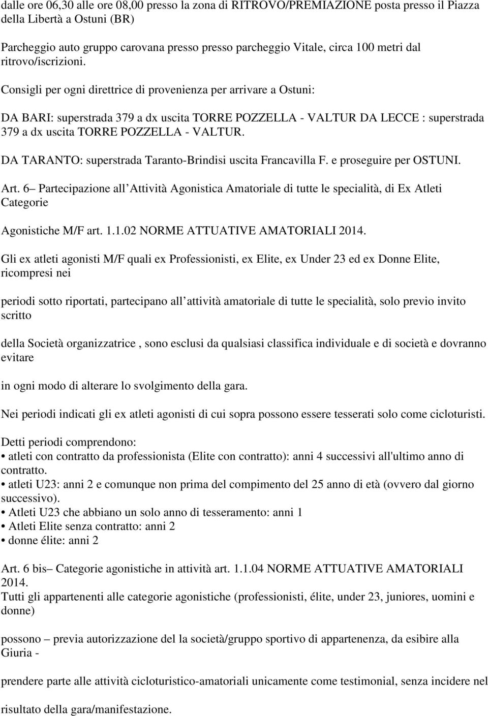 Consigli per ogni direttrice di provenienza per arrivare a Ostuni: DA BARI: superstrada 379 a dx uscita TORRE POZZELLA - VALTUR DA LECCE : superstrada 379 a dx uscita TORRE POZZELLA - VALTUR.