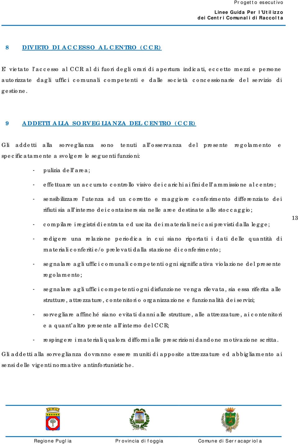 9 ADDETTI ALLA SORVEGLIANZA DEL CENTRO (CCR) Gli addetti alla sorveglianza sono tenuti all osservanza del presente regolamento e specificatamente a svolgere le seguenti funzioni: - pulizia dell area;