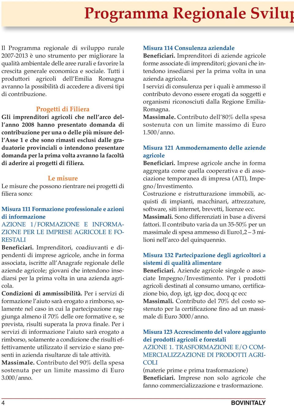 Progetti di Filiera Gli imprenditori agricoli che nell arco dell anno 2008 hanno presentato domanda di contribuzione per una o delle più misure dell Asse 1 e che sono rimasti esclusi dalle