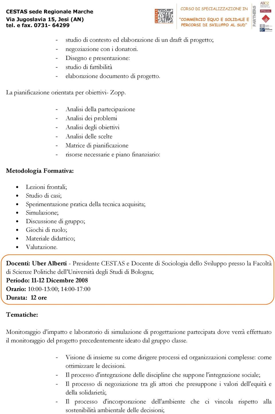 Metodologia Formativa: - Analisi della partecipazione - Analisi dei problemi - Analisi degli obiettivi - Analisi delle scelte - Matrice di pianificazione - risorse necessarie e piano finanziario: