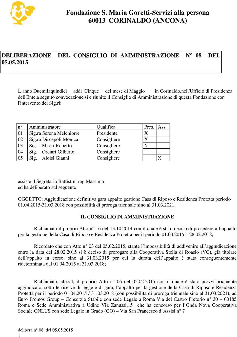 Fondazione con l'intervento dei Sig.ri: n Amministratore Qualifica Pres. Ass. 01 Sig.ra Serena Melchiorre Presidente X 02 Sig.ra Discepoli Monica Consigliere X 03 Sig.