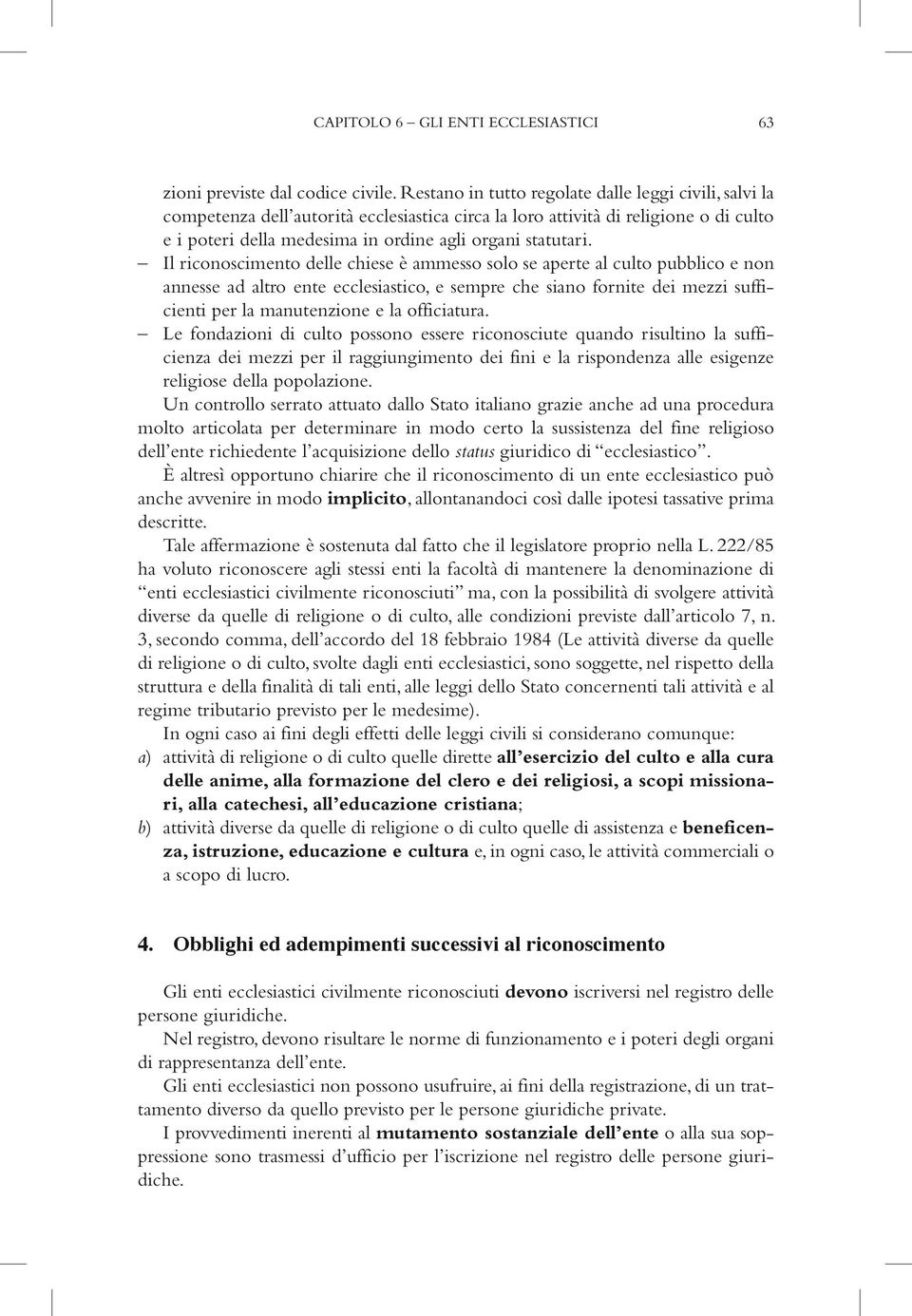 Il riconoscimento delle chiese è ammesso solo se aperte al culto pubblico e non annesse ad altro ente ecclesiastico, e sempre che siano fornite dei mezzi sufficienti per la manutenzione e la