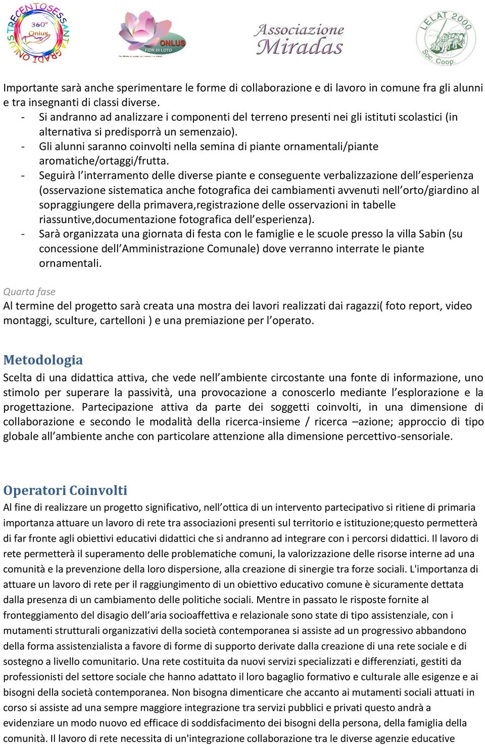 - Gli alunni saranno coinvolti nella semina di piante ornamentali/piante aromatiche/ortaggi/frutta.