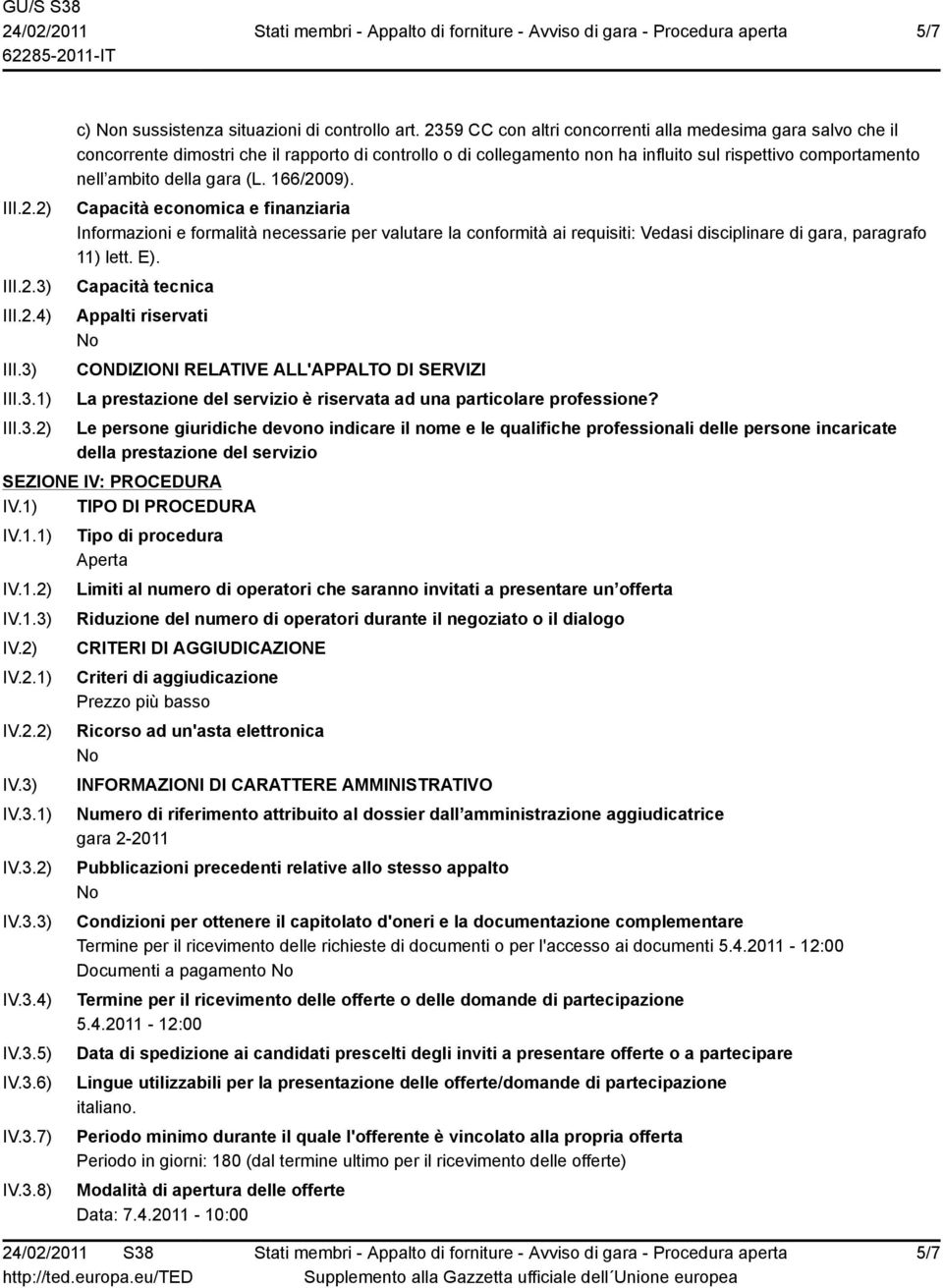 (L. 166/2009). Capacità economica e finanziaria Informazioni e formalità necessarie per valutare la conformità ai requisiti: Vedasi disciplinare di gara, paragrafo 11) lett. E).