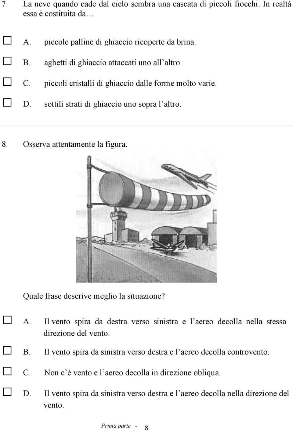 Osserva attentamente la figura. Quale frase descrive meglio la situazione? A. Il vento spira da destra verso sinistra e l aereo decolla nella stessa direzione del vento.