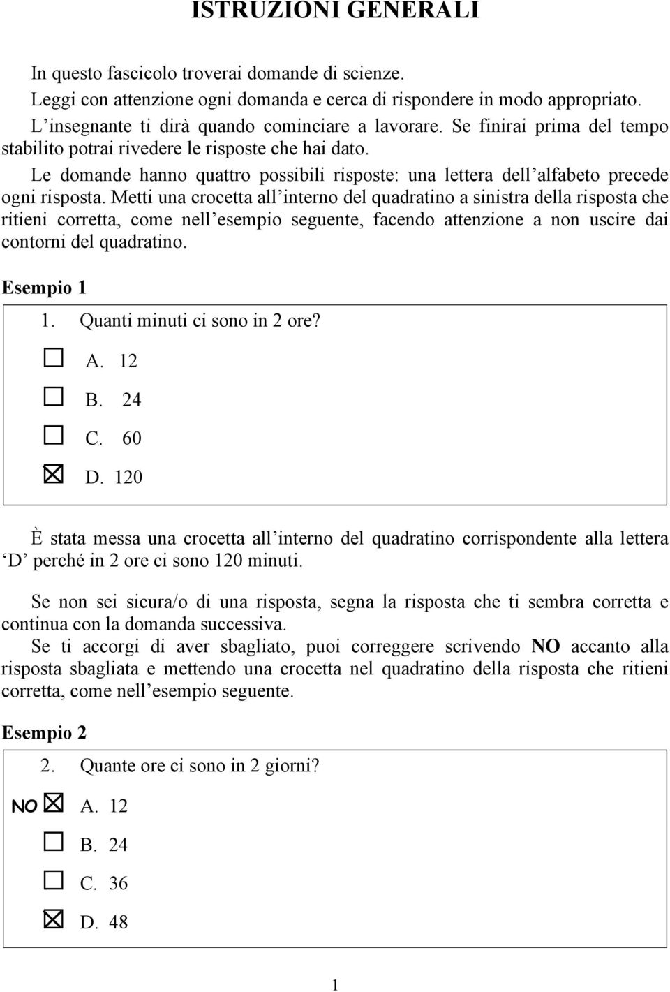 Metti una crocetta all interno del quadratino a sinistra della risposta che ritieni corretta, come nell esempio seguente, facendo attenzione a non uscire dai contorni del quadratino. Esempio 1 1.