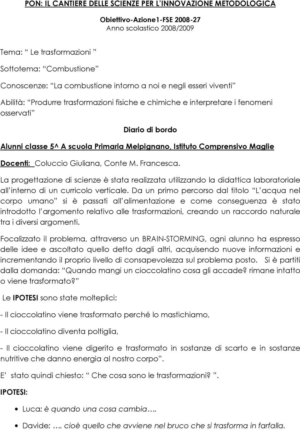 Comprensivo Maglie Docenti: Coluccio Giuliana, Conte M. Francesca. La progettazione di scienze è stata realizzata utilizzando la didattica laboratoriale all interno di un curricolo verticale.