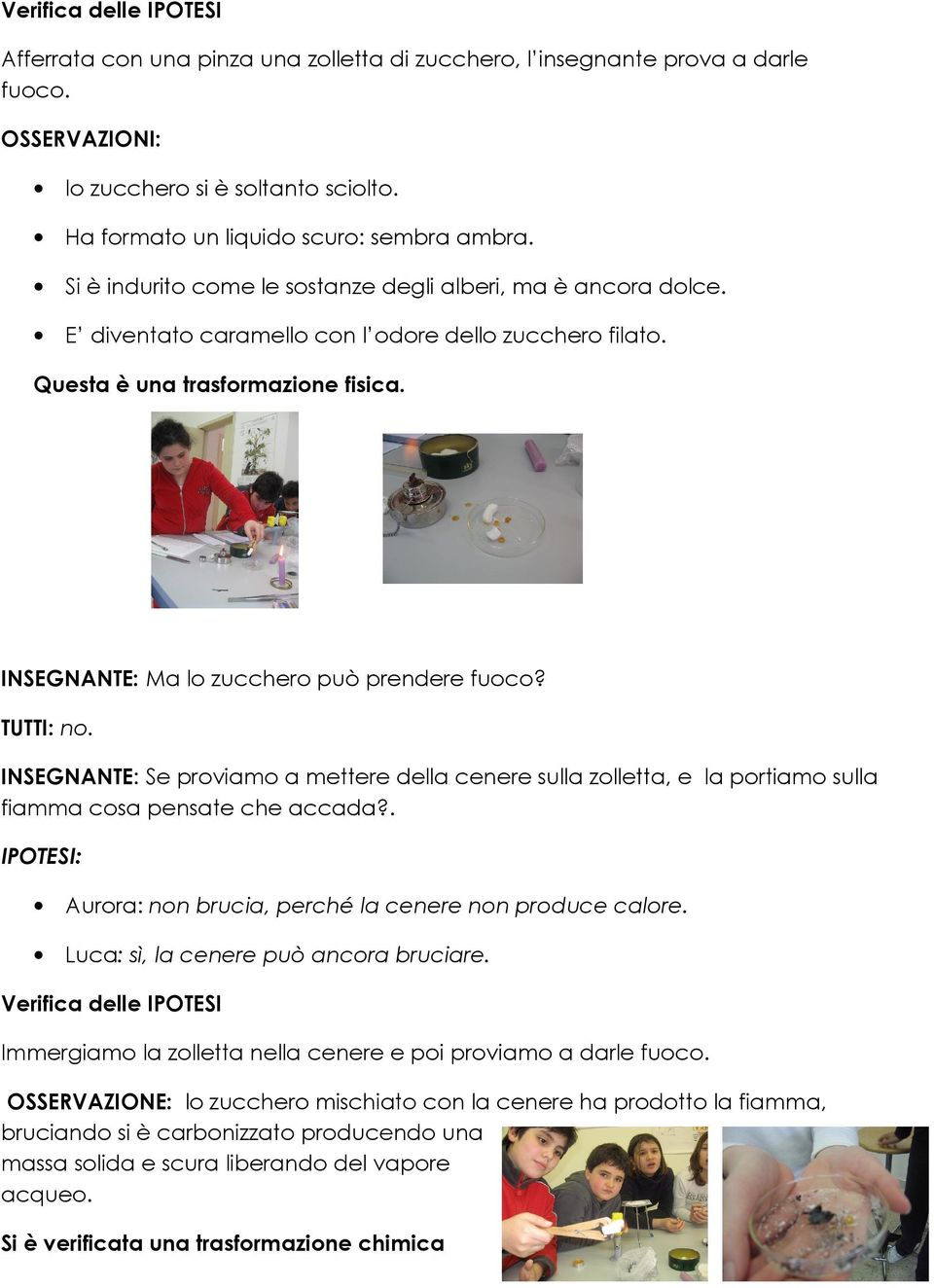 INSEGNANTE: Ma lo zucchero può prendere fuoco? TUTTI: no. INSEGNANTE: Se proviamo a mettere della cenere sulla zolletta, e la portiamo sulla fiamma cosa pensate che accada?