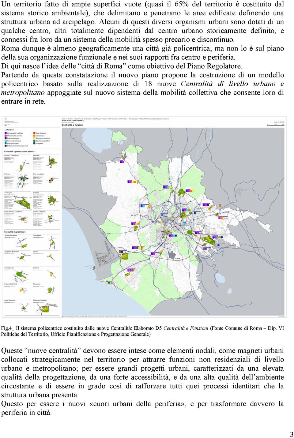 Alcuni di questi diversi organismi urbani sono dotati di un qualche centro, altri totalmente dipendenti dal centro urbano storicamente definito, e connessi fra loro da un sistema della mobilità