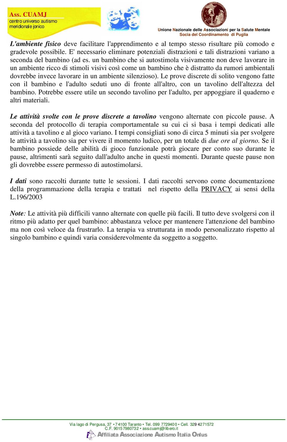 un bambino che si autostimola visivamente non deve lavorare in un ambiente ricco di stimoli visivi così come un bambino che è distratto da rumori ambientali dovrebbe invece lavorare in un ambiente