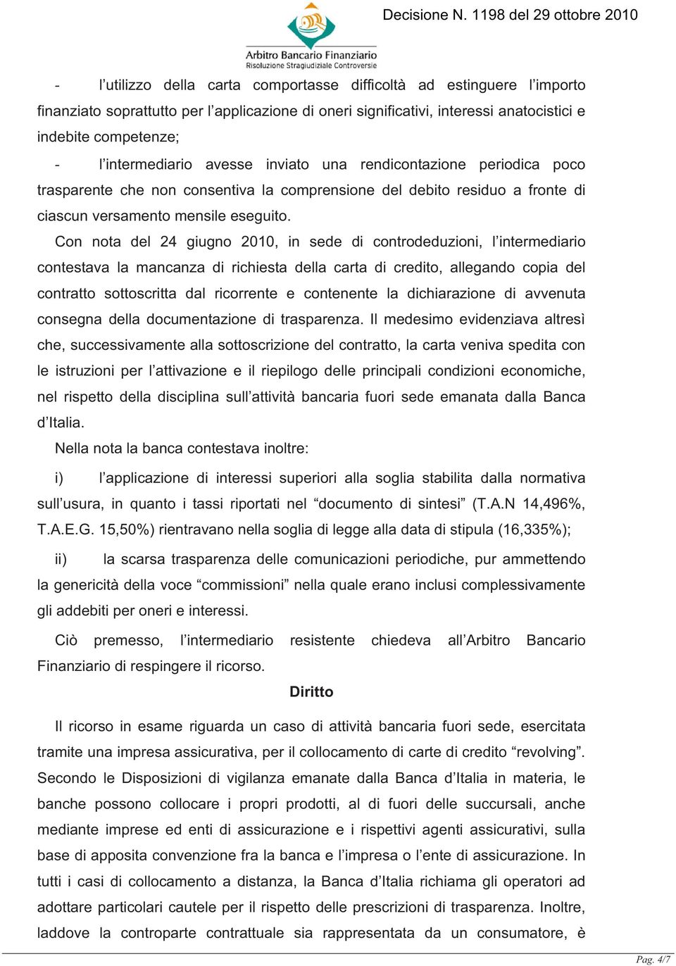 Con nota del 24 giugno 2010, in sede di controdeduzioni, l intermediario contestava la mancanza di richiesta della carta di credito, allegando copia del contratto sottoscritta dal ricorrente e