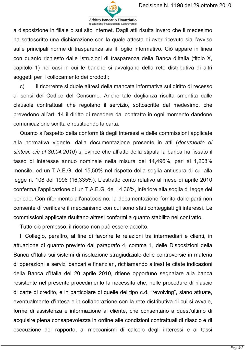 Ciò appare in linea con quanto richiesto dalle Istruzioni di trasparenza della Banca d Italia (titolo X, capitolo 1) nei casi in cui le banche si avvalgano della rete distributiva di altri soggetti