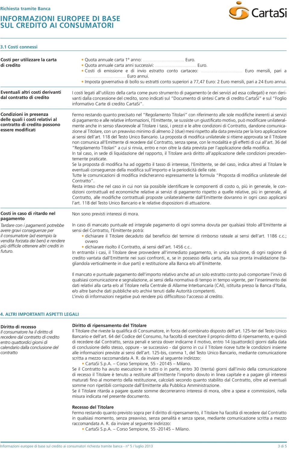 difficile ottenere altri crediti in futuro. Quota annuale carta 1 anno:...... Euro. Quota annuale carta anni successivi:...... Euro. Costi di emissione e di invio estratto conto cartaceo:.