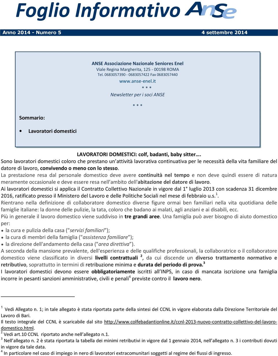 Sono lavoratori domestici coloro che prestano un attività lavorativa continuativa per le necessità della vita familiare del datore di lavoro, convivendo o meno con lo stesso.