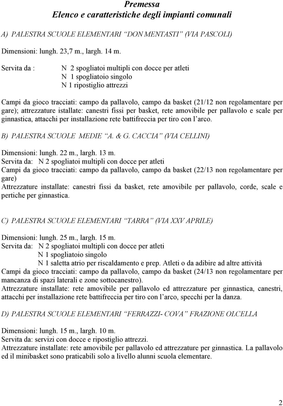 gare); attrezzature istallate: canestri fissi per basket, rete amovibile per pallavolo e scale per ginnastica, attacchi per installazione rete battifreccia per tiro con l arco.