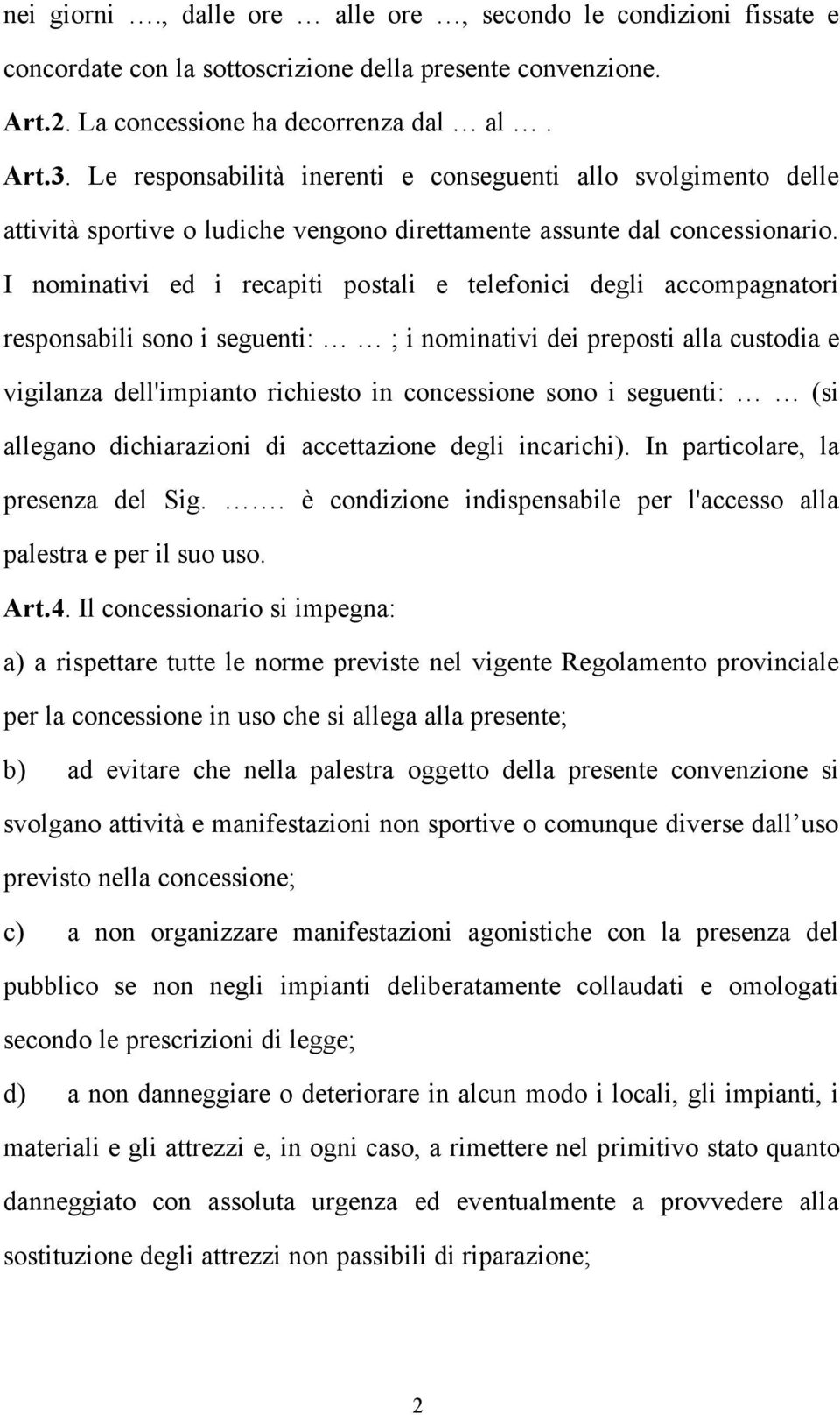 I nominativi ed i recapiti postali e telefonici degli accompagnatori responsabili sono i seguenti: ; i nominativi dei preposti alla custodia e vigilanza dell'impianto richiesto in concessione sono i