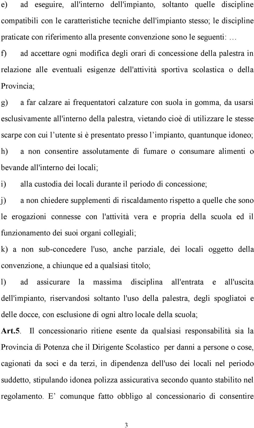 far calzare ai frequentatori calzature con suola in gomma, da usarsi esclusivamente all'interno della palestra, vietando cioè di utilizzare le stesse scarpe con cui l utente si è presentato presso l