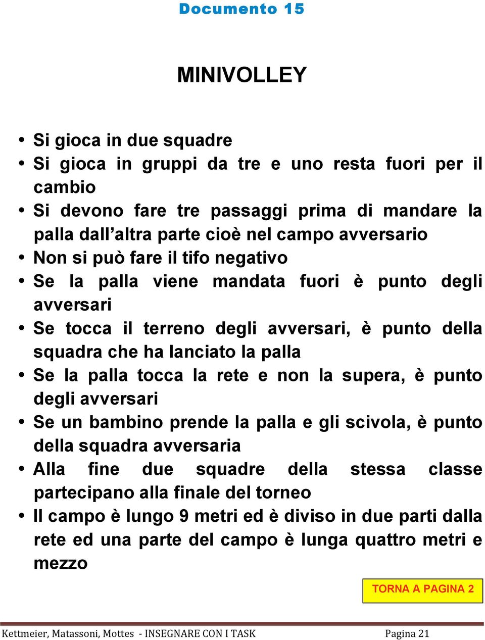 lanciato la palla Se la palla tocca la rete e non la supera, è punto degli avversari Se un bambino prende la palla e gli scivola, è punto della squadra avversaria Alla fine due