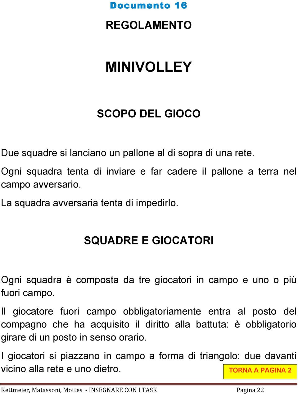 SQUADRE E GIOCATORI Ogni squadra è composta da tre giocatori in campo e uno o più fuori campo.