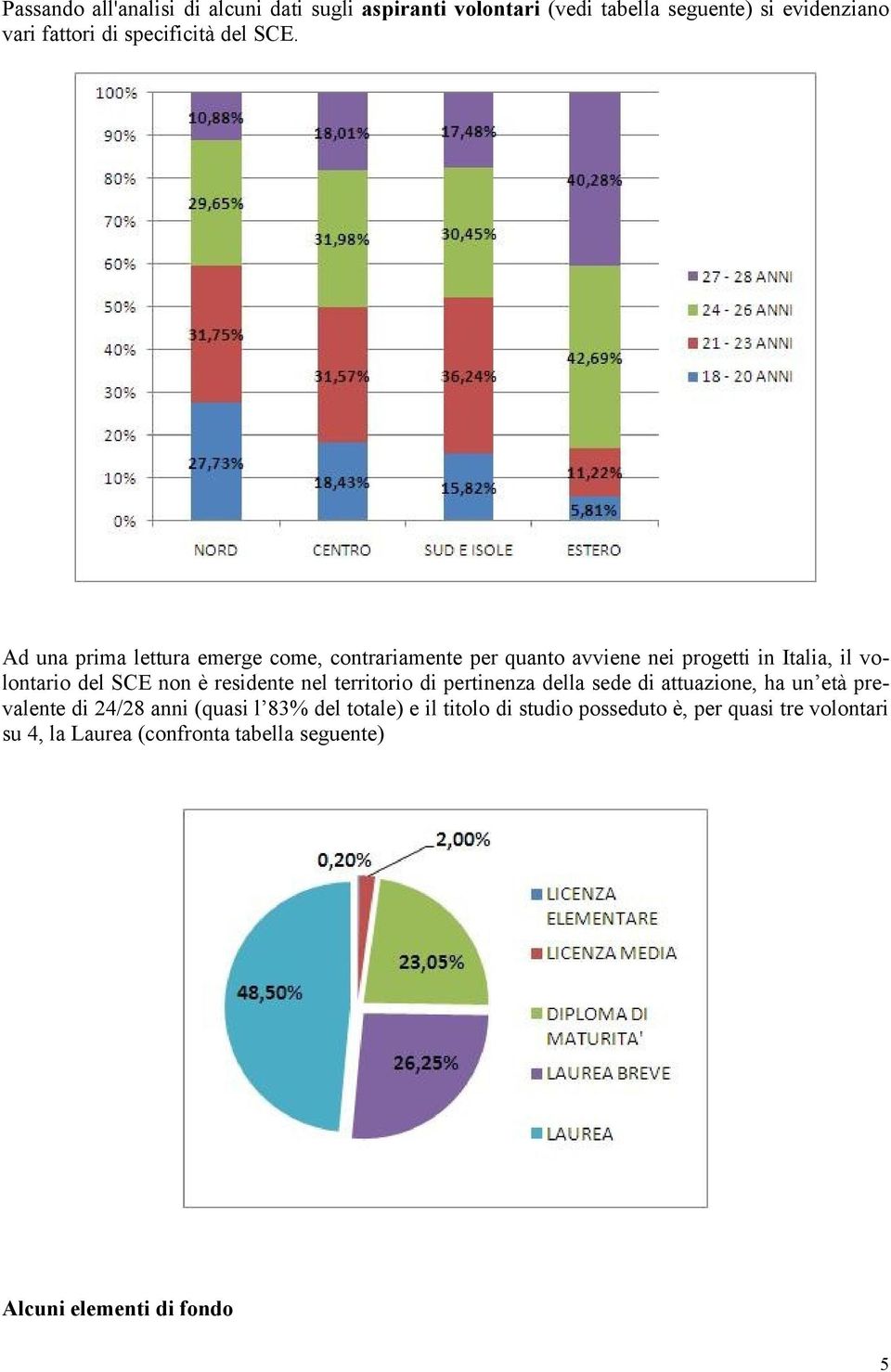 Ad una prima lettura emerge come, contrariamente per quanto avviene nei progetti in Italia, il volontario del SCE non è