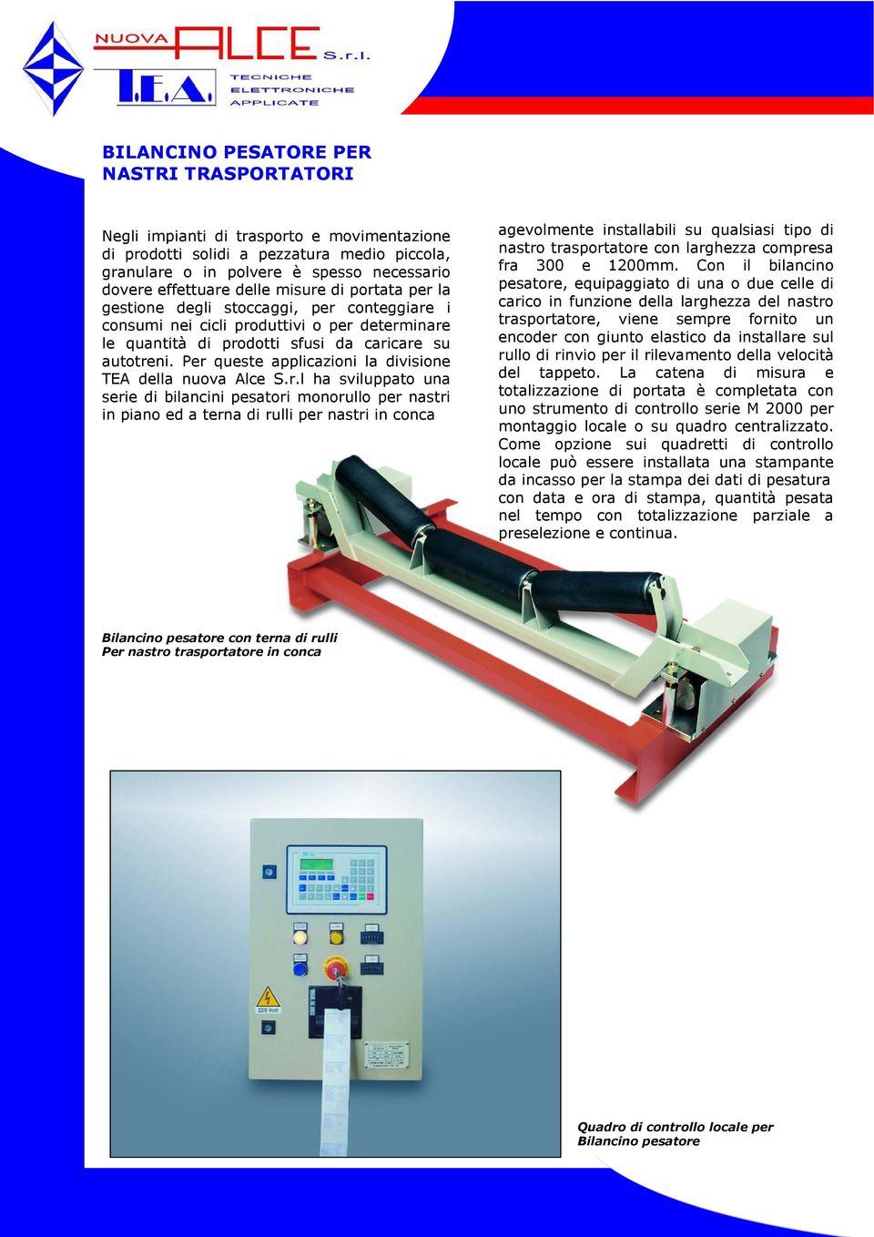 Per queste applicazioni la divisione TEA della nuova Alce S.r.l ha sviluppato una serie di bilancini pesatori monorullo per nastri in piano ed a terna di rulli per nastri in conca agevolmente