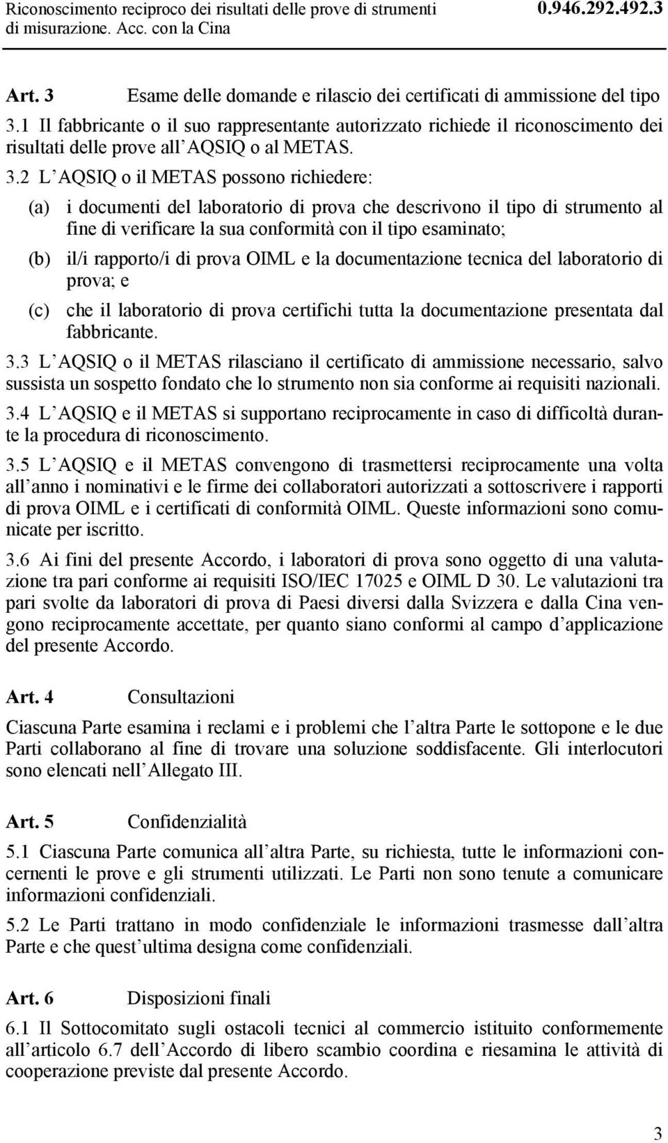 2 L AQSIQ o il METAS possono richiedere: (a) i documenti del laboratorio di prova che descrivono il tipo di strumento al fine di verificare la sua conformità con il tipo esaminato; (b) il/i