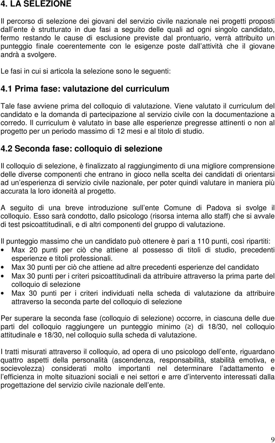 Le fasi in cui si articola la selezione sono le seguenti: 4.1 Prima fase: valutazione del curriculum Tale fase avviene prima del colloquio di valutazione.