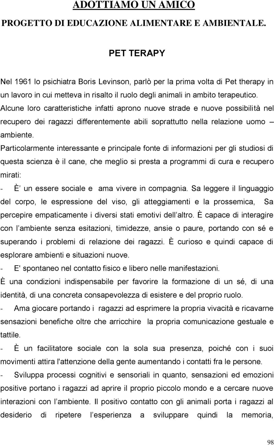 Alcune loro caratteristiche infatti aprono nuove strade e nuove possibilità nel recupero dei ragazzi differentemente abili soprattutto nella relazione uomo ambiente.