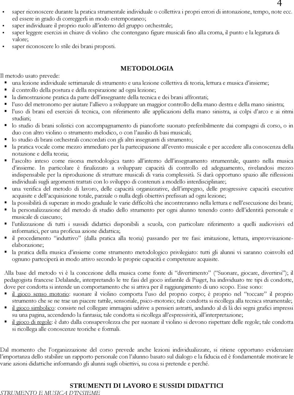 musicali fino alla croma, il punto e la legatura di valore; saper riconoscere lo stile dei brani proposti.