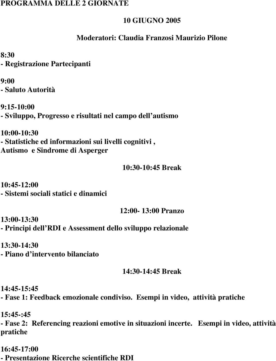 Pranzo 13:00-13:30 - Principi dell RDI e Assessment dello sviluppo relazionale 13:30-14:30 - Piano d intervento bilanciato 14:30-14:45 Break 14:45-15:45 - Fase 1: Feedback emozionale condiviso.