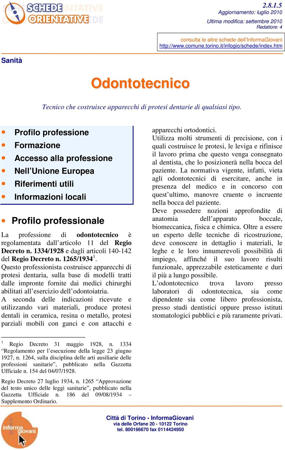 Profilo professione Formazione Accesso alla professione Nell Unione Europea Riferimenti utili Informazioni locali Profilo professionale La professione di odontotecnico è regolamentata dall articolo