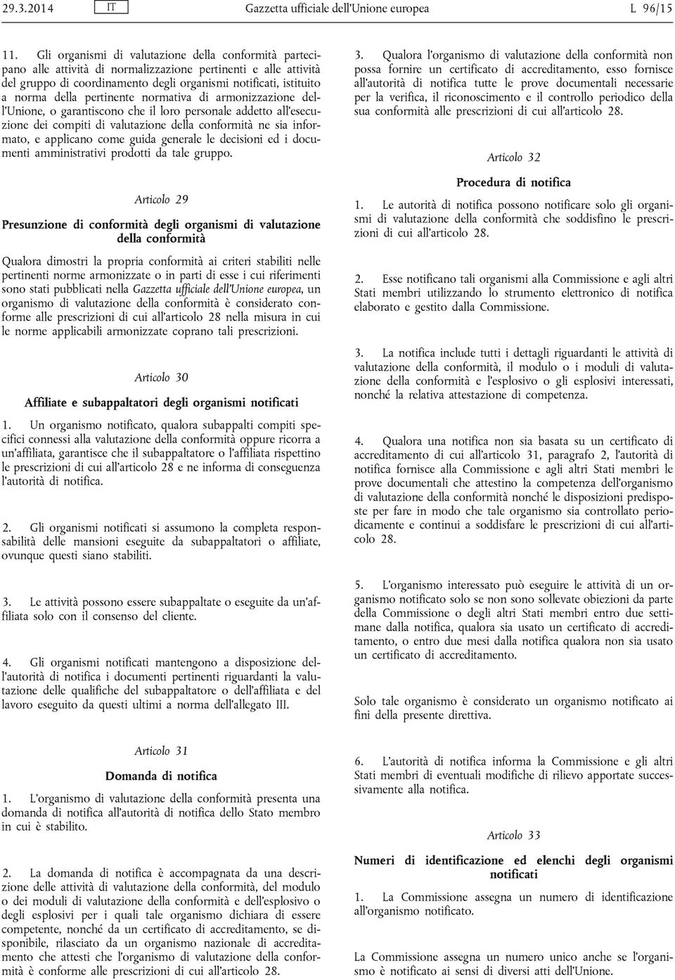 pertinente normativa di armonizzazione dell Unione, o garantiscono che il loro personale addetto all esecuzione dei compiti di valutazione della conformità ne sia informato, e applicano come guida