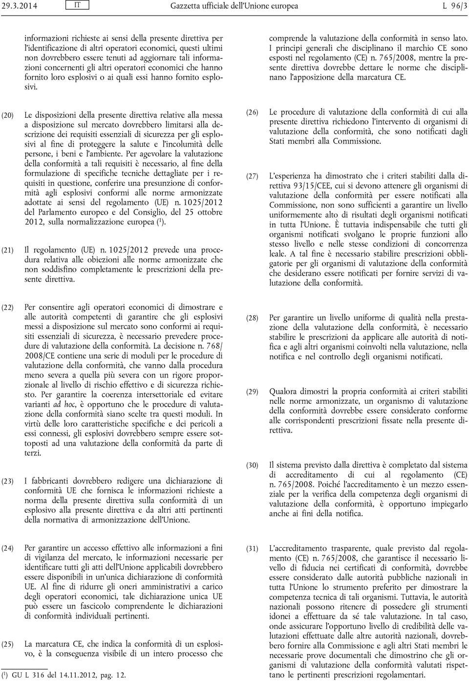 comprende la valutazione della conformità in senso lato. I principi generali che disciplinano il marchio CE sono esposti nel regolamento (CE) n.