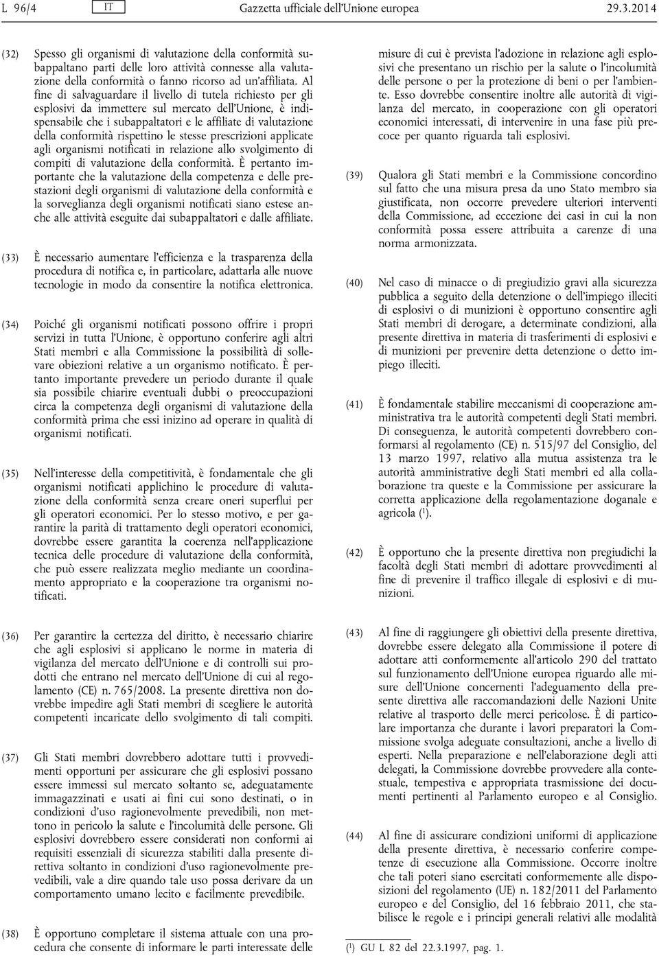 Al fine di salvaguardare il livello di tutela richiesto per gli esplosivi da immettere sul mercato dell Unione, è indispensabile che i subappaltatori e le affiliate di valutazione della conformità