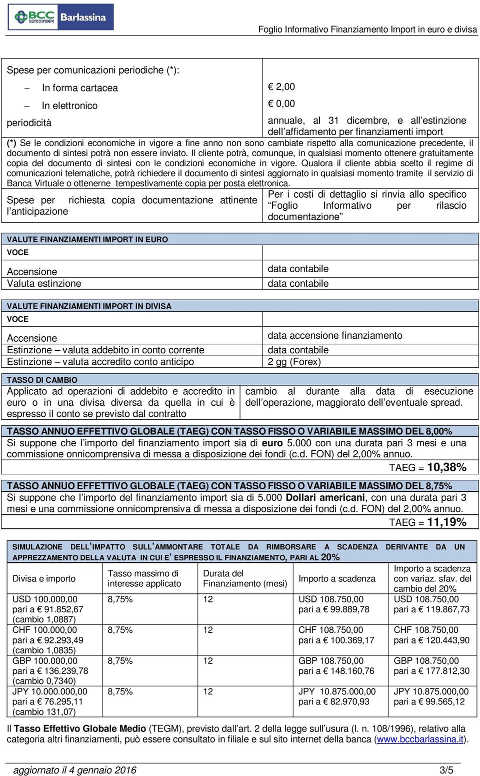 Il cliente potrà, comunque, in qualsiasi momento ottenere gratuitamente copia del documento di sintesi con le condizioni economiche in vigore.