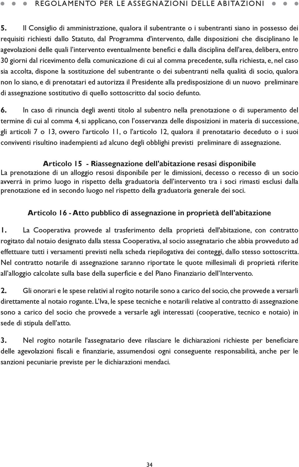 e, nel caso sia accolta, dispone la sostituzione del subentrante o dei subentranti nella qualità di socio, qualora non lo siano, e di prenotatari ed autorizza il Presidente alla predisposizione di un