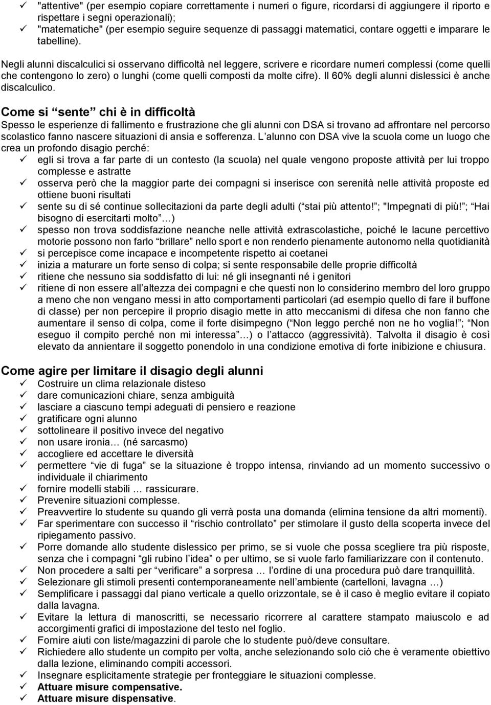 Negli alunni discalculici si osservano difficoltà nel leggere, scrivere e ricordare numeri complessi (come quelli che contengono lo zero) o lunghi (come quelli composti da molte cifre).