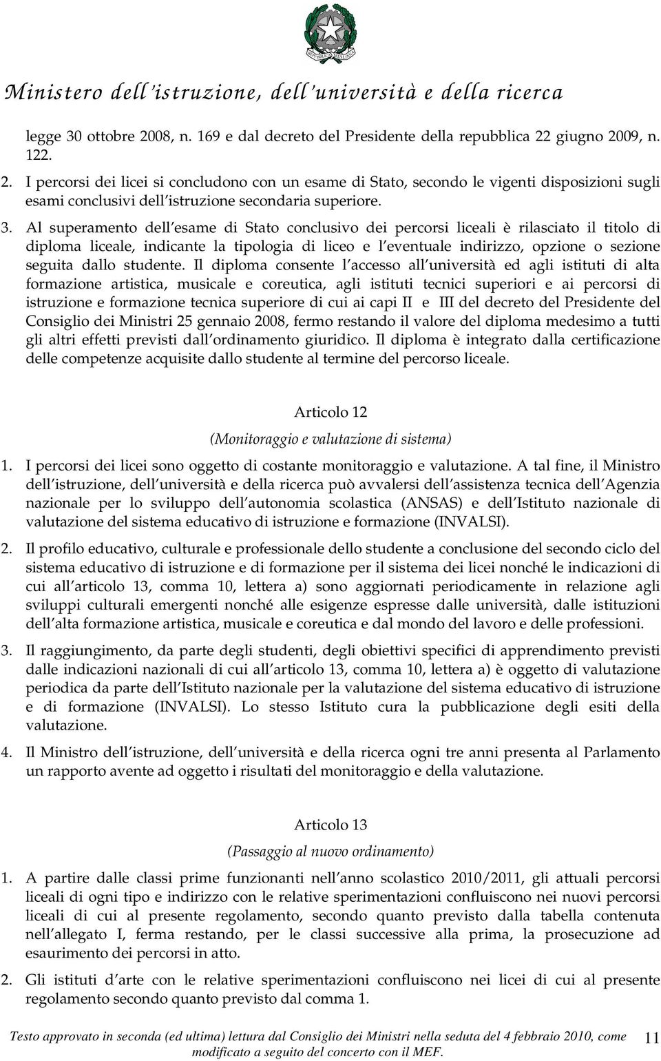 giugno 2009, n. 122. 2. I percorsi dei licei si concludono con un esame di Stato, secondo le vigenti disposizioni sugli esami conclusivi dell istruzione secondaria superiore. 3.