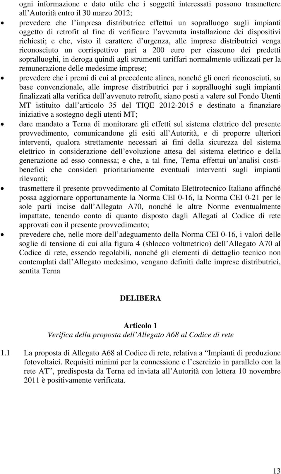 euro per ciascuno dei predetti sopralluoghi, in deroga quindi agli strumenti tariffari normalmente utilizzati per la remunerazione delle medesime imprese; prevedere che i premi di cui al precedente