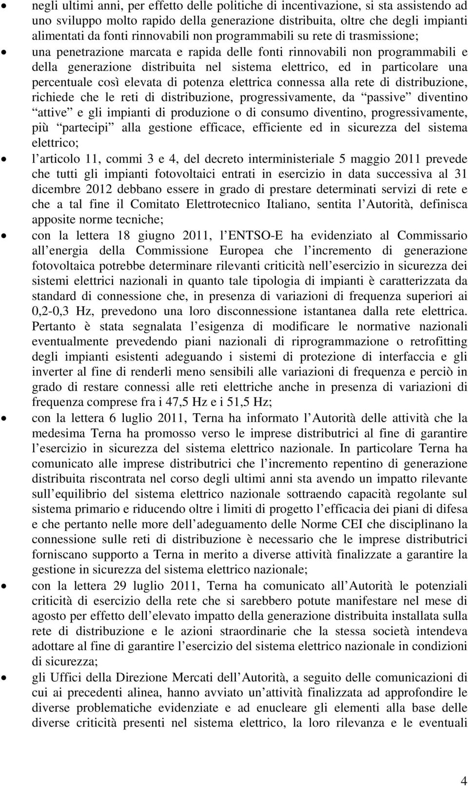 particolare una percentuale così elevata di potenza elettrica connessa alla rete di distribuzione, richiede che le reti di distribuzione, progressivamente, da passive diventino attive e gli impianti