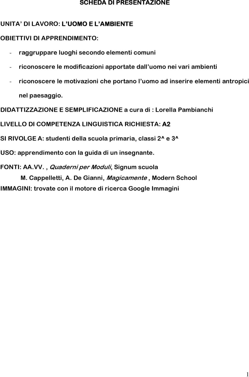 DIDATTIZZAZIONE E SEMPLIFICAZIONE a cura di : Lorella Pambianchi LIVELLO DI COMPETENZA LINGUISTICA RICHIESTA: A2 SI RIVOLGE A: studenti della scuola primaria, classi 2^ e