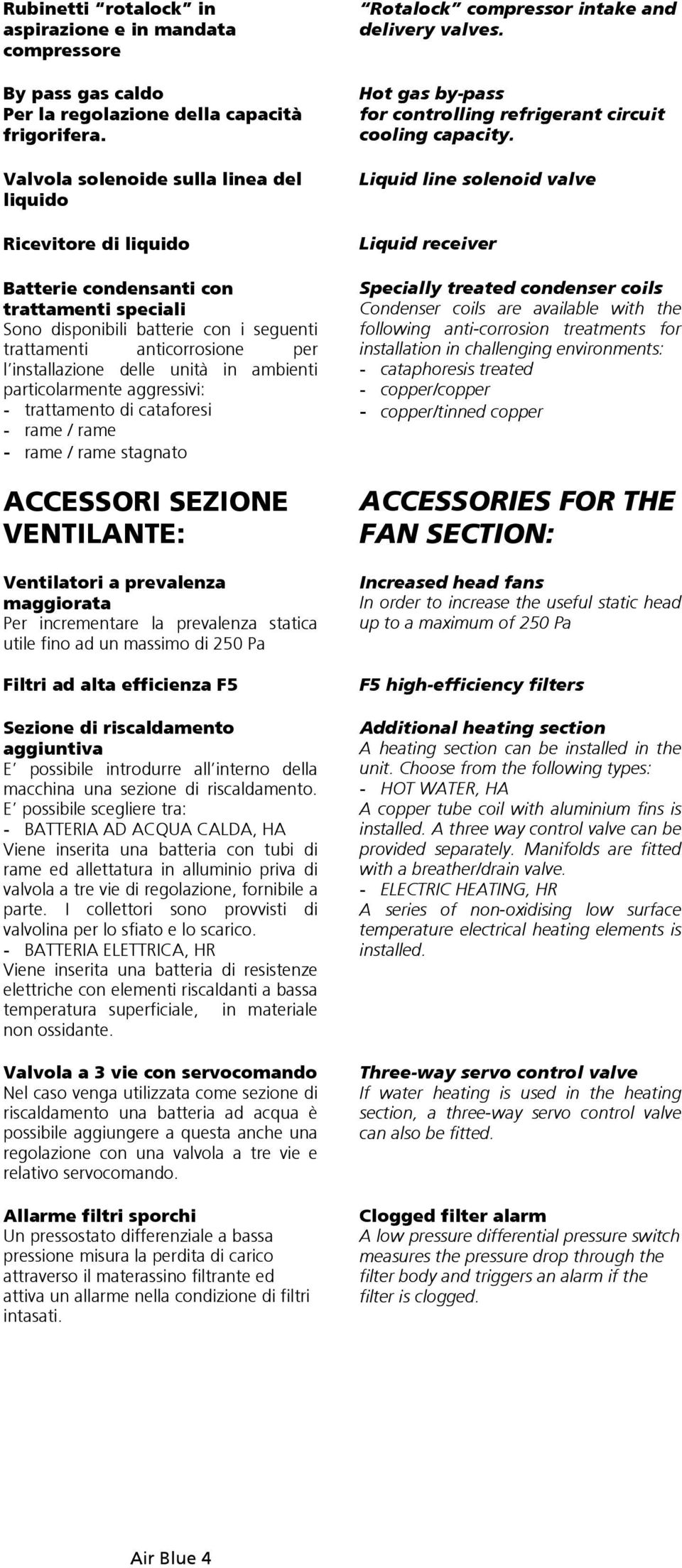 delle unità in ambienti particolarmente aggressivi: - trattamento di cataforesi - rame / rame - rame / rame stagnato ACCESSORI SEZIONE VENTILANTE: Ventilatori a prevalenza maggiorata Per incrementare