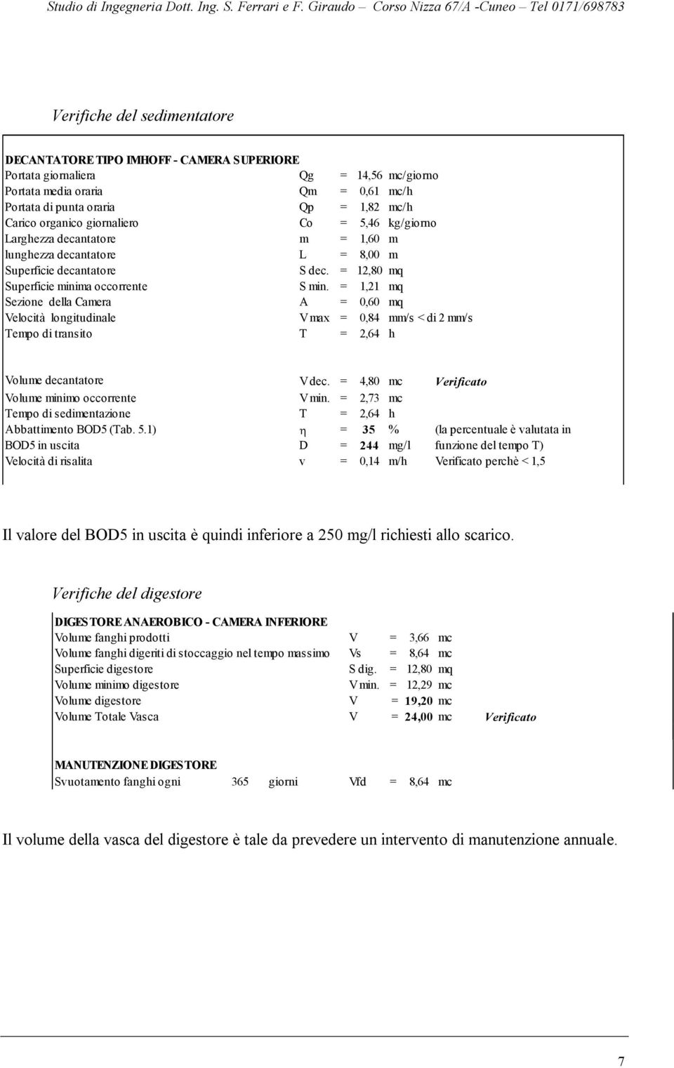 = 1,21 mq Sezione della Camera A = 0,60 mq Velocità longitudinale V max = 0,84 mm/s < di 2 mm/s Tempo di transito T = 2,64 h Volume decantatore V dec.