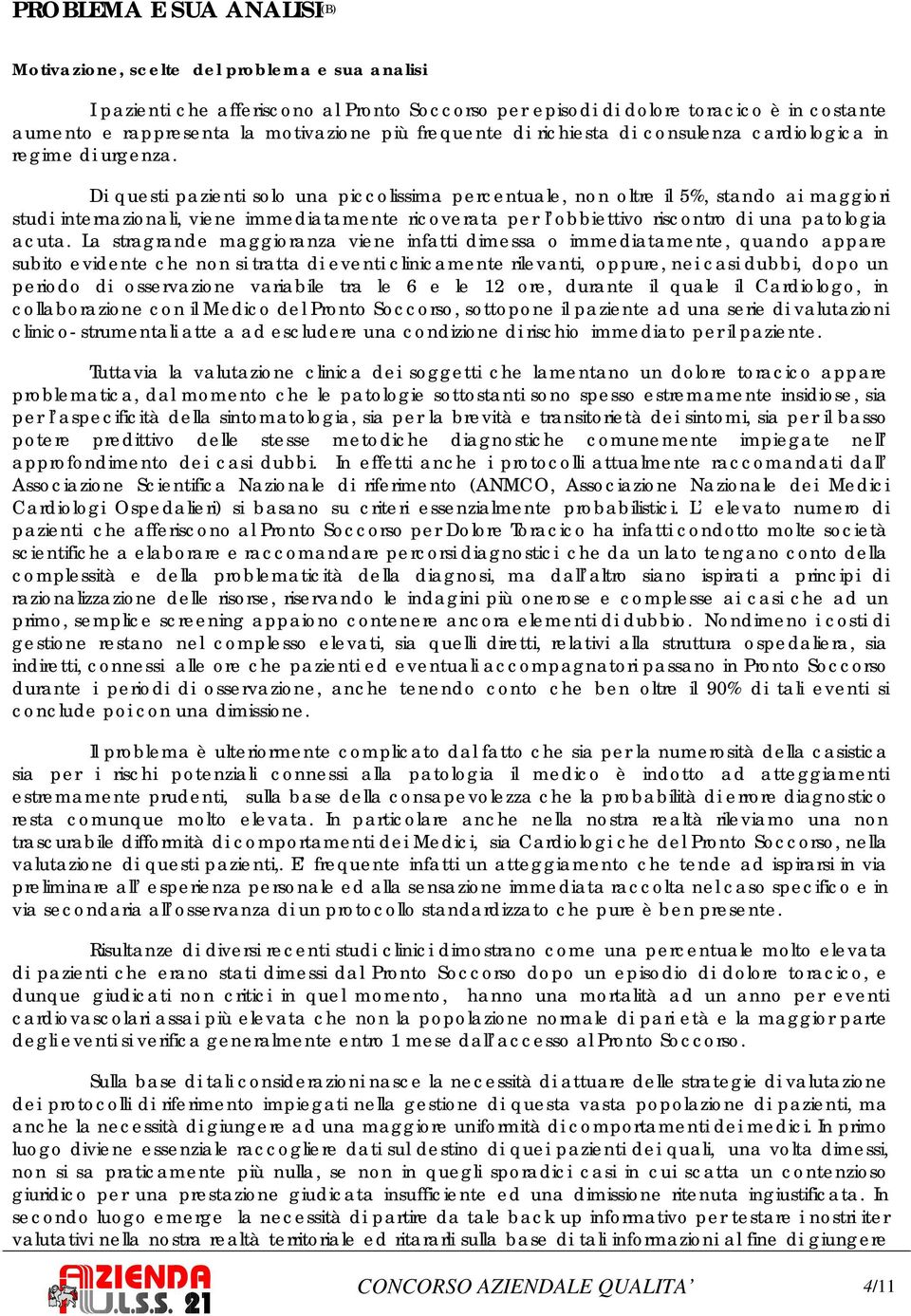 Di questi pazienti solo una piccolissima percentuale, non oltre il 5%, stando ai maggiori studi internazionali, viene immediatamente ricoverata per l obbiettivo riscontro di una patologia acuta.