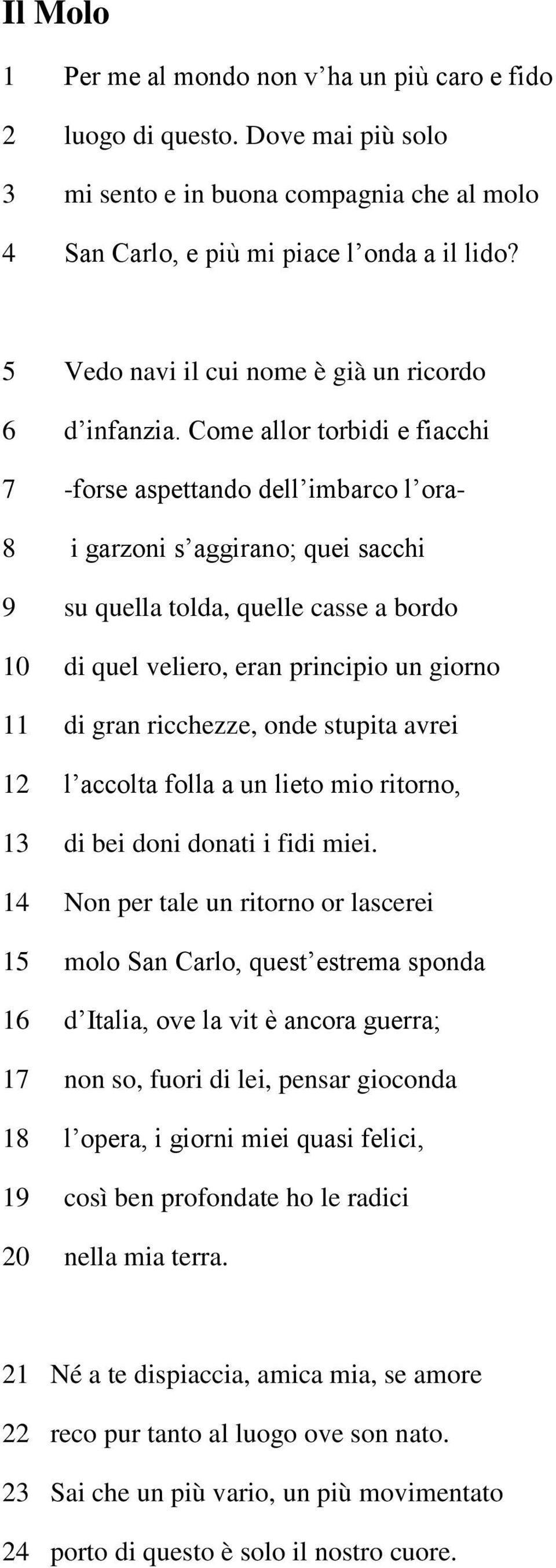 Come allor torbidi e fiacchi 8 i garzoni s aggirano; quei sacchi 9 su quella tolda, quelle casse a bordo 10 di quel veliero, eran principio un giorno 11 di gran ricchezze, onde stupita avrei 12 l