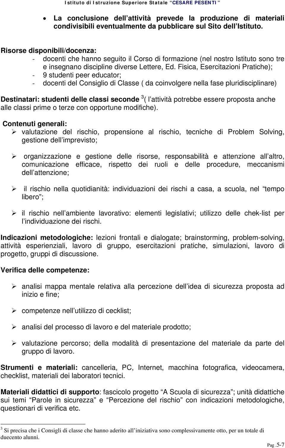 Fisica, Esercitazioni Pratiche); - 9 studenti peer educator; - docenti del Consiglio di Classe ( da coinvolgere nella fase pluridisciplinare) Destinatari: studenti delle classi seconde 3 ( l attività