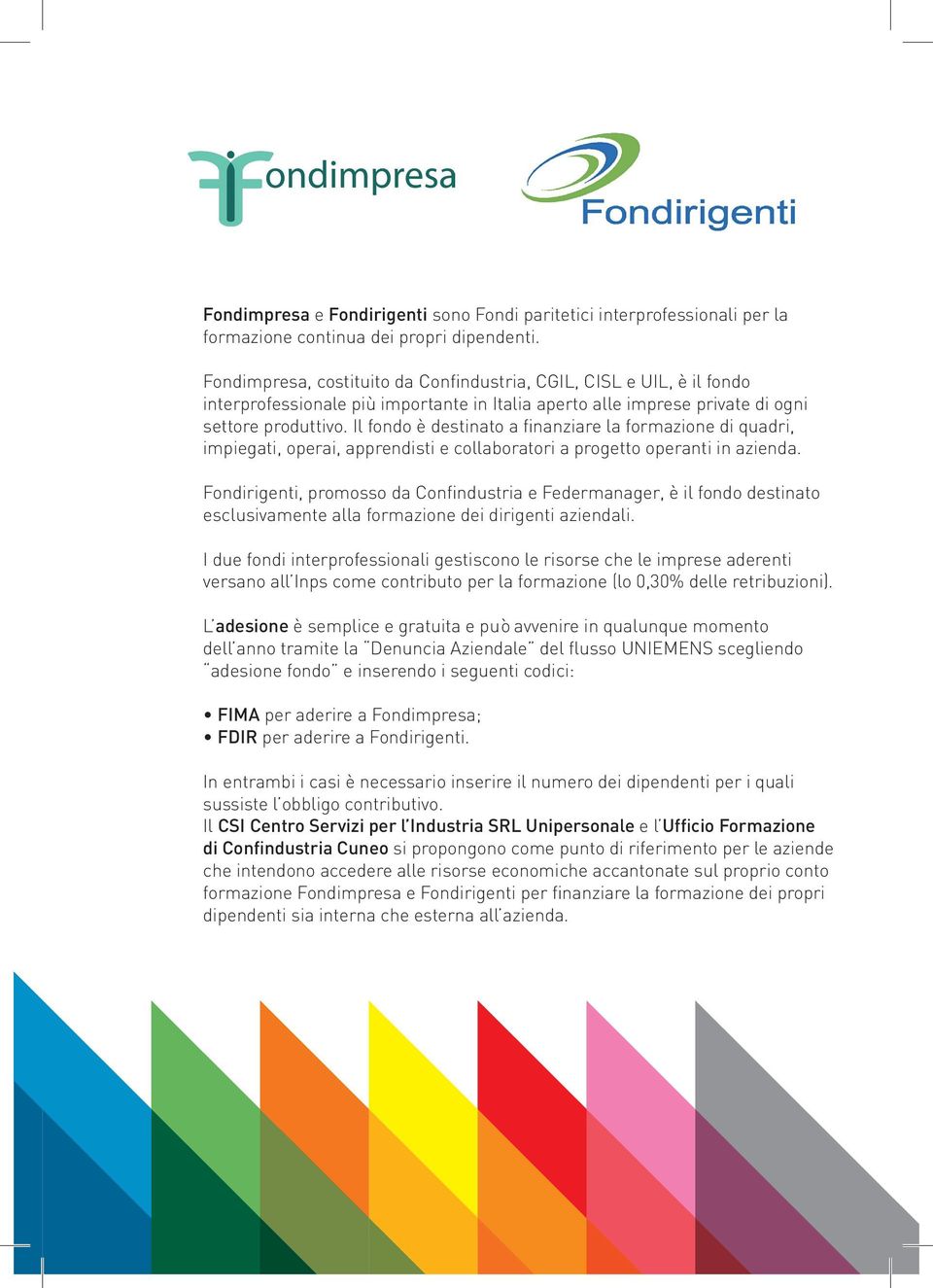 il fondo è destinato a finanziare la formazione di quadri, impiegati, operai, apprendisti e collaboratori a progetto operanti in azienda.