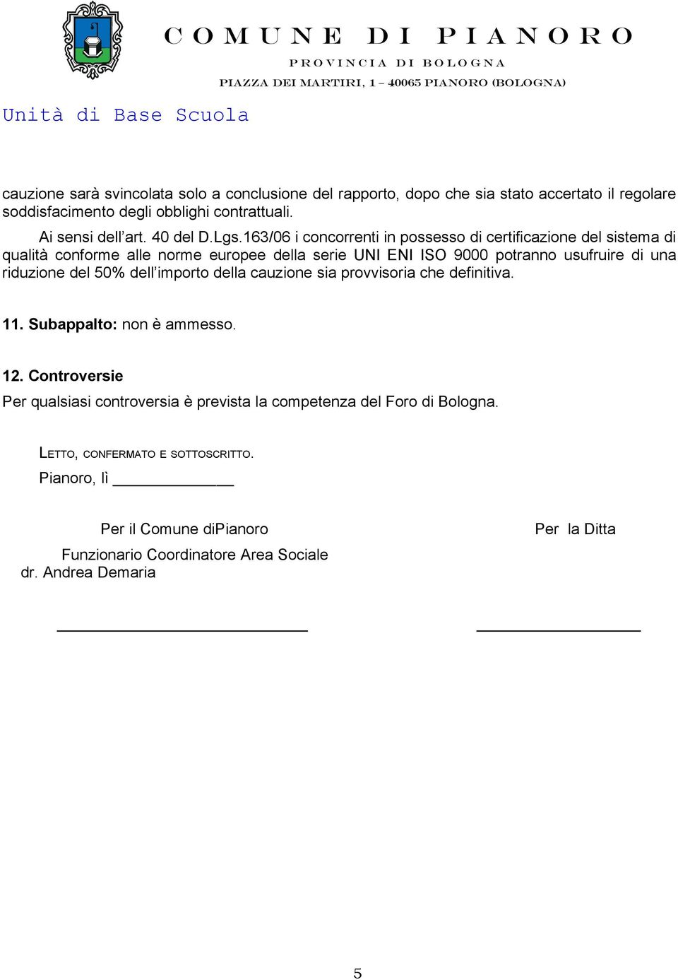 163/06 i concorrenti in possesso di certificazione del sistema di qualità conforme alle norme europee della serie UNI ENI ISO 9000 potranno usufruire di una riduzione