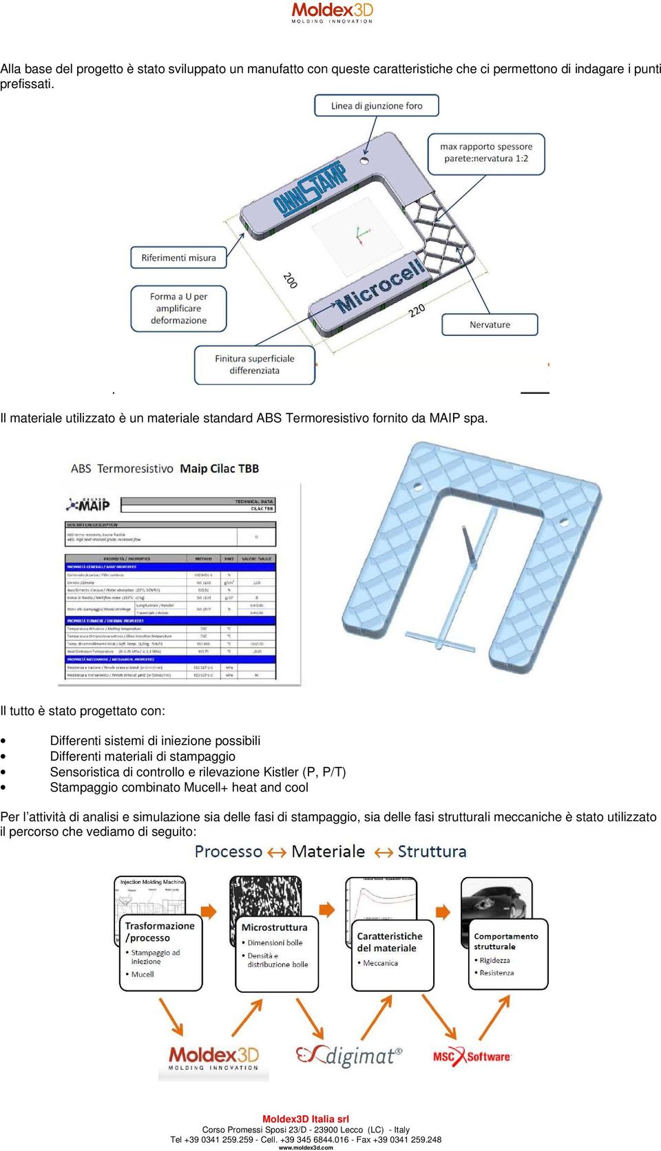 Il tutto è stato progettato con: Differenti sistemi di iniezione possibili Differenti materiali di stampaggio Sensoristica di controllo e