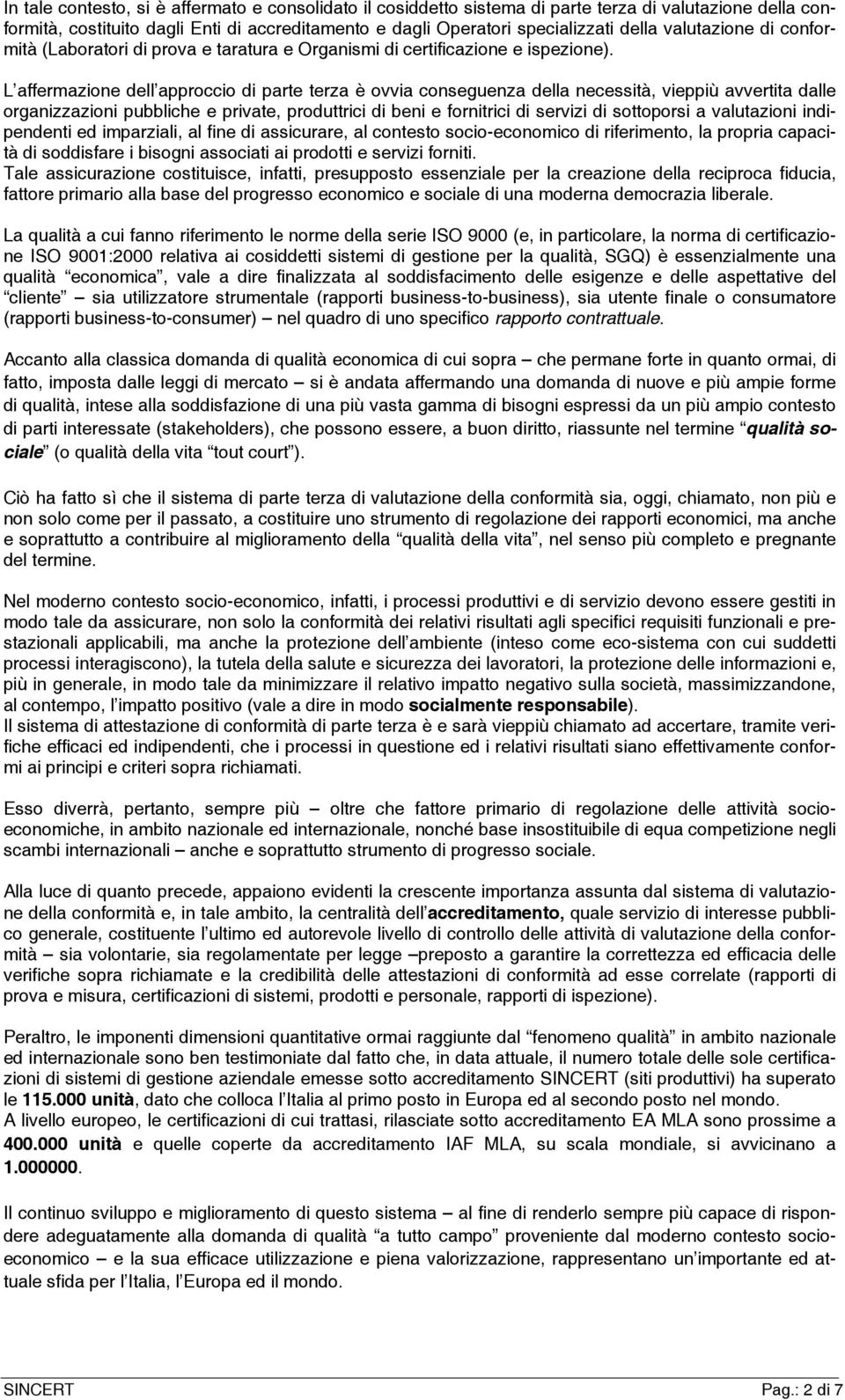 L affermazione dell approccio di parte terza è ovvia conseguenza della necessità, vieppiù avvertita dalle organizzazioni pubbliche e private, produttrici di beni e fornitrici di servizi di sottoporsi